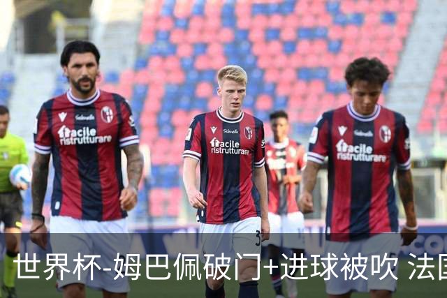 世界杯-姆巴佩破门+进球被吹 法国2中柱半场暂1-0瑞典