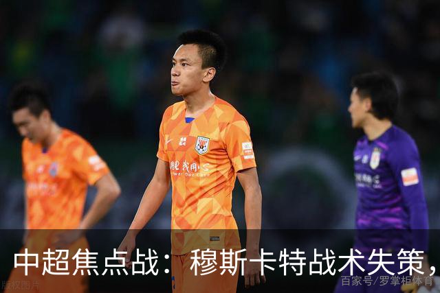 中超焦点战：穆斯卡特战术失策，海港客场再负辽宁铁人