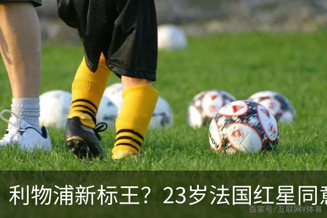 利物浦新标王？23岁法国红星同意加盟+已与主帅通话！巴黎标价1.7亿