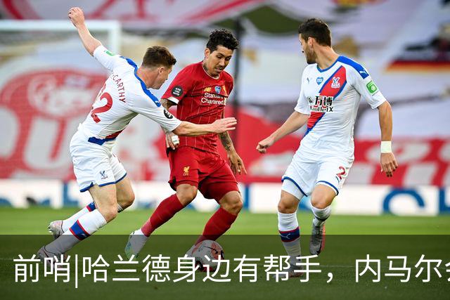 前哨|哈兰德身边有帮手，内马尔会不会是巴西的后手牌