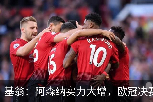 基翁：阿森纳实力大增，欧冠决赛有望逆袭巴黎