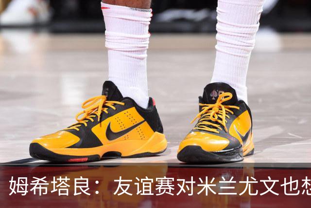 姆希塔良：友谊赛对米兰尤文也想取胜；世界杯比赛我看得不多