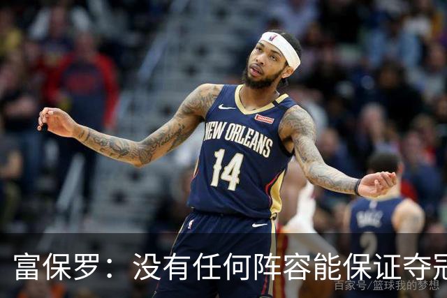 富保罗：没有任何阵容能保证夺冠 詹姆斯并没有在追逐戒指