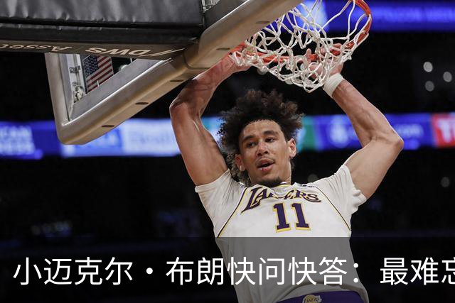 小迈克尔·布朗快问快答：最难忘的NBA时刻是詹姆斯1比3逆转勇士