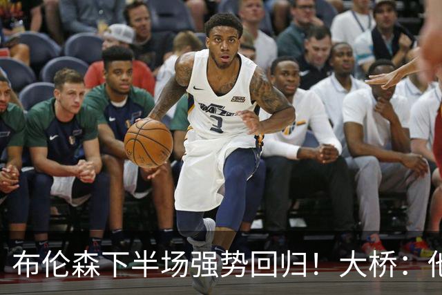 布伦森下半场强势回归！大桥：他会继续战斗 我们紧随其后一起拼