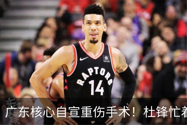 广东核心自宣重伤手术！杜锋忙着推广城市联赛，王洪泽大草原骑马
