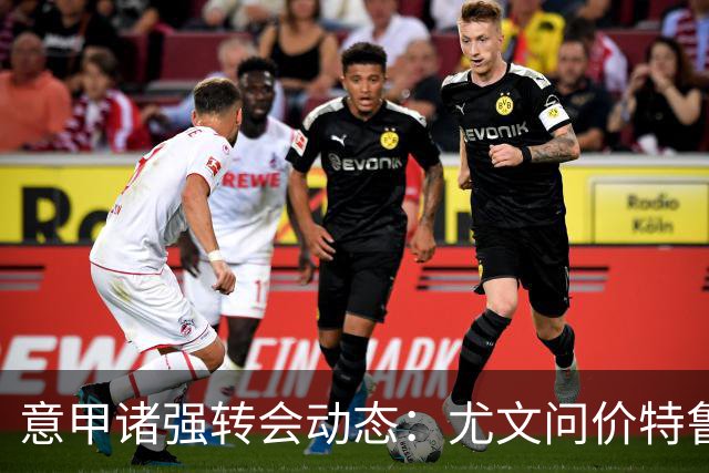 意甲诸强转会动态：尤文问价特鲁宾，米兰错失新星，加拉塔萨雷盯上德布劳内