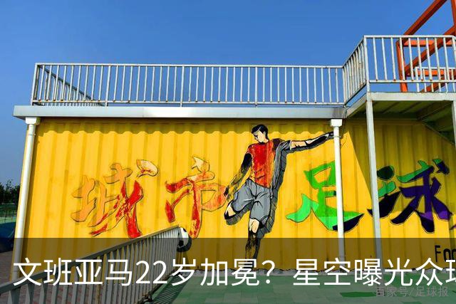 文班亚马22岁加冕？星空曝光众球星首冠年龄