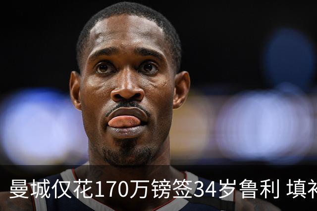 曼城仅花170万镑签34岁鲁利 填补4000万镑离队门将空缺