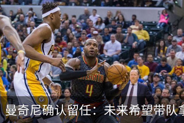 曼奇尼确认留任：未来希望带队拿世界杯冠军