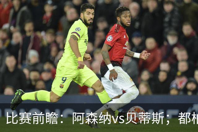 比赛前瞻：阿森纳vs贝蒂斯；都柏林之战，贝莱林面对老东家