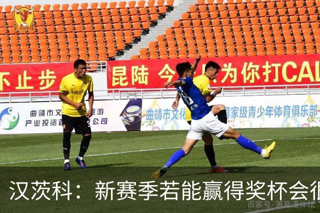 汉茨科：新赛季若能赢得奖杯会很棒，但这仍将是艰难的赛季