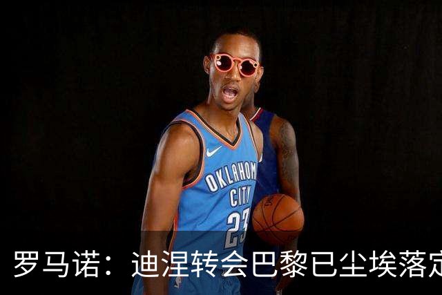 罗马诺：迪涅转会巴黎已尘埃落定 费兰与巴黎尚未达成任何协议