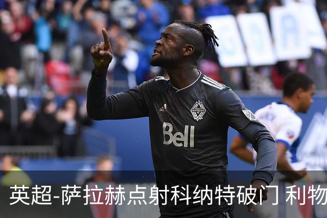 英超-萨拉赫点射科纳特破门 利物浦2-1狼队