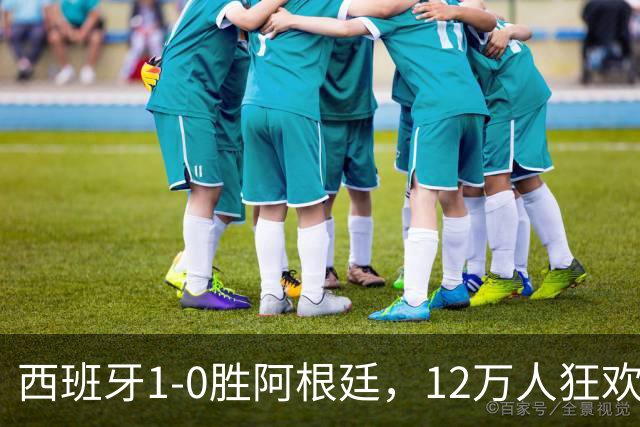 西班牙1-0胜阿根廷，12万人狂欢大巴巡游至深夜