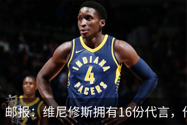 邮报：维尼修斯拥有16份代言，他将约50%的肖像权收益交由皇马