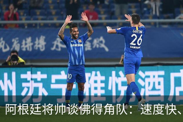 阿根廷将帅谈佛得角队：速度快、难缠、强大……