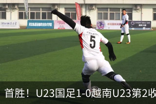 首胜！U23国足1-0越南U23第2收官 杜月徵精彩凌空世界波制胜