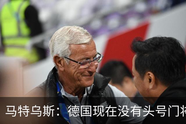 马特乌斯：德国现在没有头号门将，乌尔比希能否满足要求有待观察