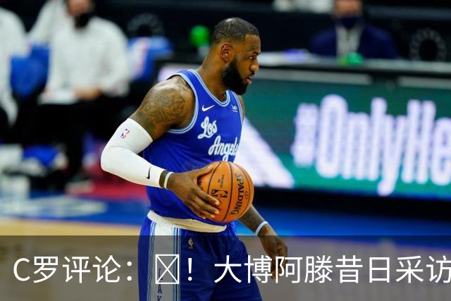 C罗评论：😂！大博阿滕昔日采访：签约巴萨时我撒谎梅西是最佳