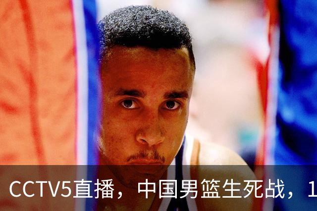 CCTV5直播，中国男篮生死战，12人名单不变，和中国台北争夺晋级名额