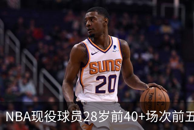 NBA现役球员28岁前40+场次前五盘点：詹姆斯第二，4位MVP上榜